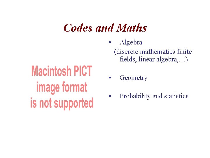 Codes and Maths • Algebra (discrete mathematics finite fields, linear algebra, …) • Geometry