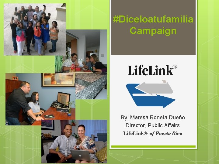 #Diceloatufamilia Campaign By: Maresa Boneta Dueño Director, Public Affairs Life. Link® of Puerto Rico