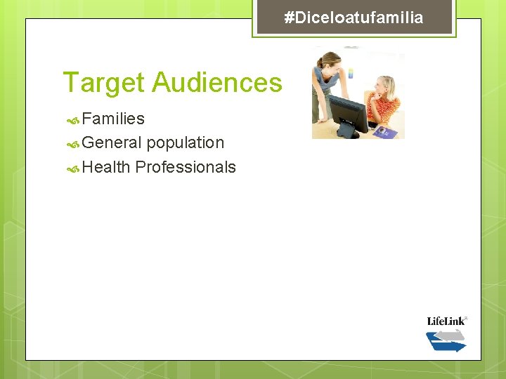 #Diceloatufamilia Target Audiences Families General population Health Professionals 