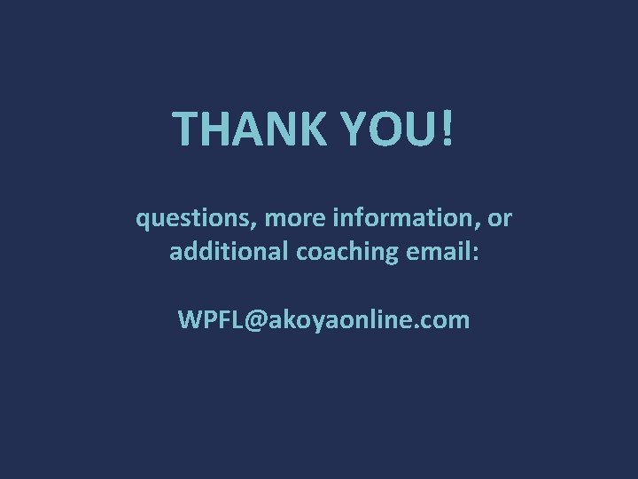 THANK YOU! questions, more information, or additional coaching email: WPFL@akoyaonline. com 