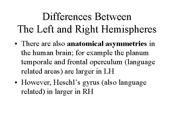 Differences Between The Left and Right Hemispheres • There also anatomical asymmetries in the