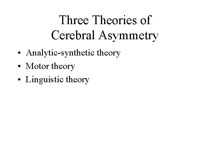 Three Theories of Cerebral Asymmetry • Analytic-synthetic theory • Motor theory • Linguistic theory