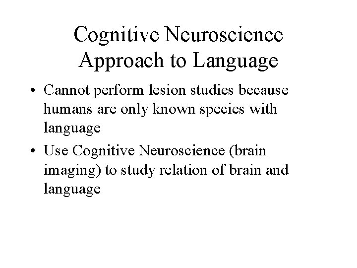 Cognitive Neuroscience Approach to Language • Cannot perform lesion studies because humans are only