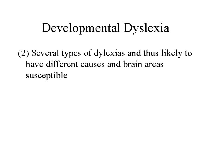 Developmental Dyslexia (2) Several types of dylexias and thus likely to have different causes