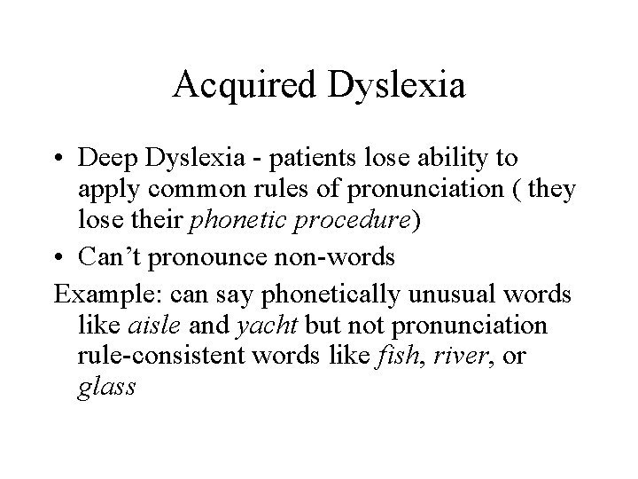 Acquired Dyslexia • Deep Dyslexia - patients lose ability to apply common rules of