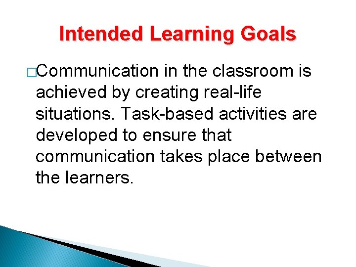 Intended Learning Goals �Communication in the classroom is achieved by creating real-life situations. Task-based Intended Learning Goals �Communication in the classroom is achieved by creating real-life situations. Task-based