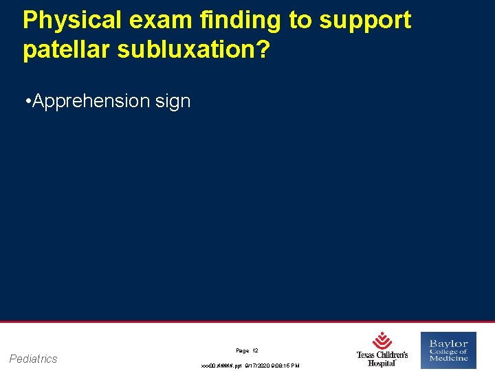 Physical exam finding to support patellar subluxation? • Apprehension sign Pediatrics Page 12 xxx