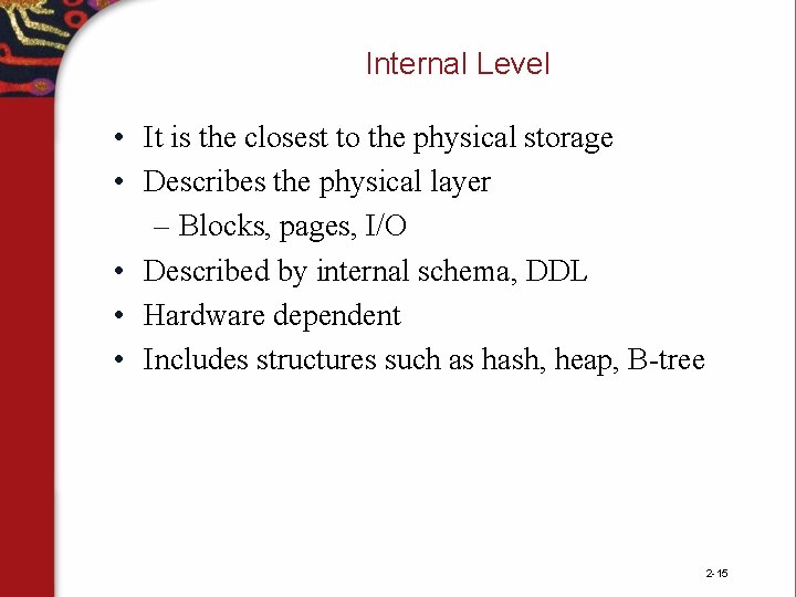 Internal Level • It is the closest to the physical storage • Describes the Internal Level • It is the closest to the physical storage • Describes the