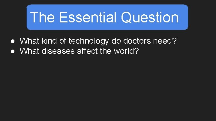 The Essential Question ● What kind of technology do doctors need? ● What diseases