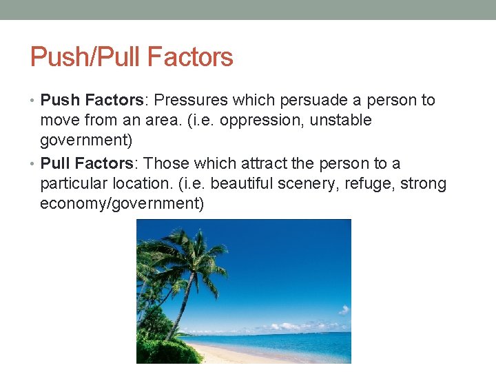 Push/Pull Factors • Push Factors: Pressures which persuade a person to move from an