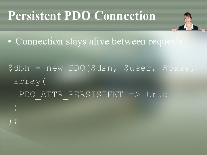 Persistent PDO Connection • Connection stays alive between requests $dbh = new PDO($dsn, $user, Persistent PDO Connection • Connection stays alive between requests $dbh = new PDO($dsn, $user,
