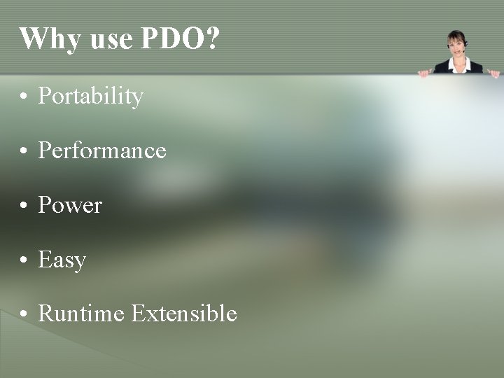 Why use PDO? • Portability • Performance • Power • Easy • Runtime Extensible Why use PDO? • Portability • Performance • Power • Easy • Runtime Extensible