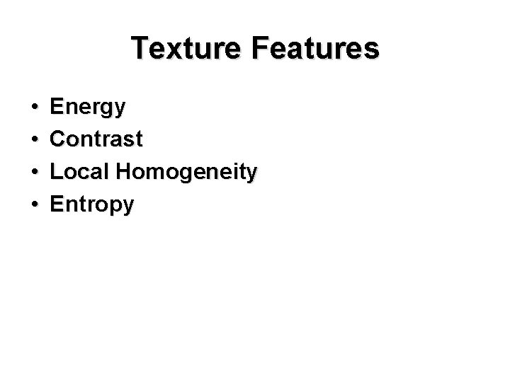 Texture Features • • Energy Contrast Local Homogeneity Entropy 