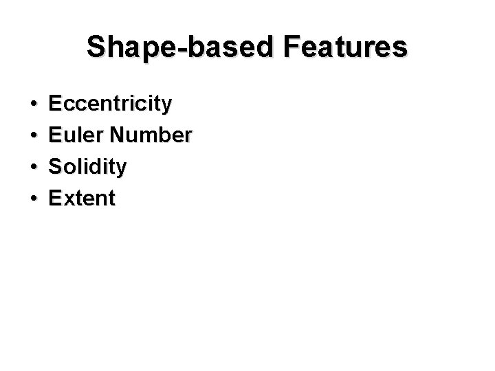 Shape-based Features • • Eccentricity Euler Number Solidity Extent 