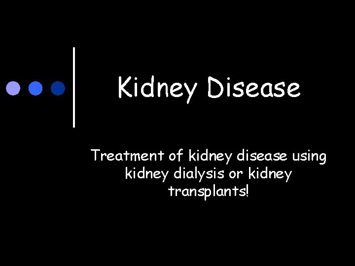 Kidney Disease Treatment of kidney disease using kidney dialysis or kidney transplants! 