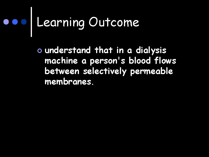 Learning Outcome ¢ understand that in a dialysis machine a person's blood flows between