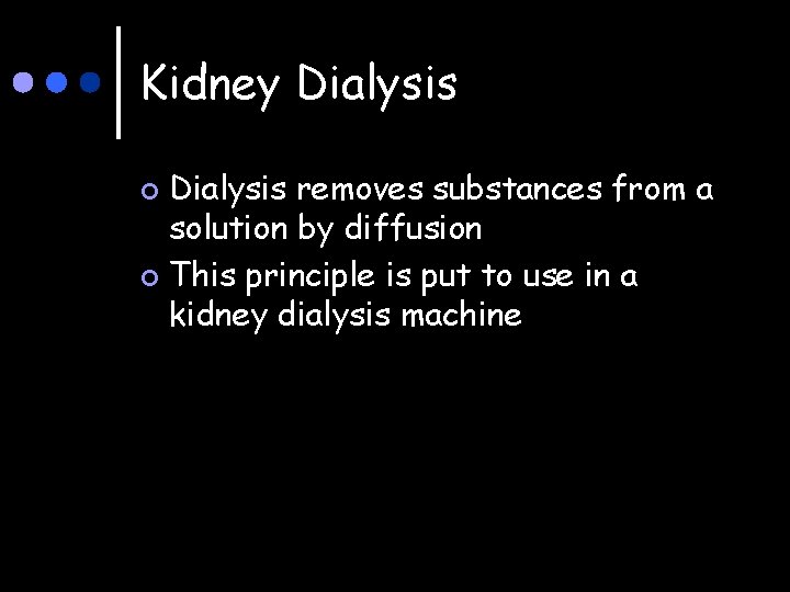 Kidney Dialysis removes substances from a solution by diffusion ¢ This principle is put