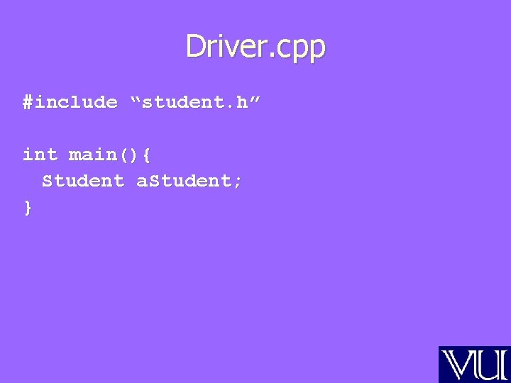 Driver. cpp #include “student. h” int main(){ Student a. Student; } 
