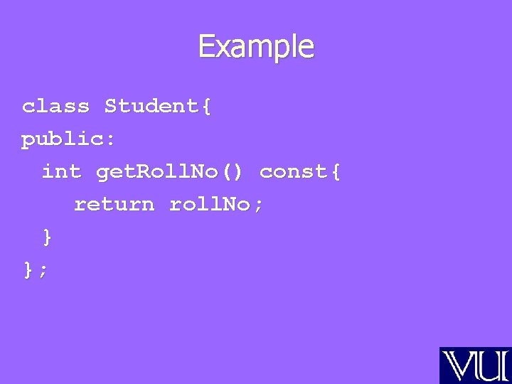 Example class Student{ public: int get. Roll. No() const { return roll. No; }