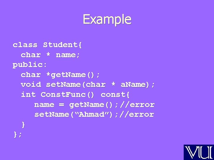 Example class Student{ char * name; public: char *get. Name(); void set. Name(char *