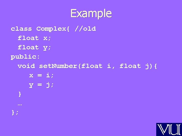 Example class Complex{ //old float x; float y; public: void set. Number(float i, float
