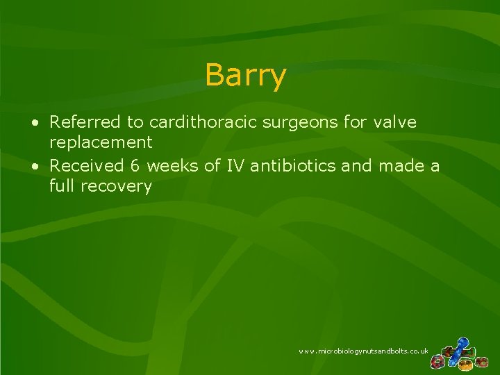 Barry • Referred to cardithoracic surgeons for valve replacement • Received 6 weeks of Barry • Referred to cardithoracic surgeons for valve replacement • Received 6 weeks of