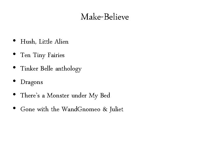 Make-Believe • • • Hush, Little Alien Tiny Fairies Tinker Belle anthology Dragons There’s