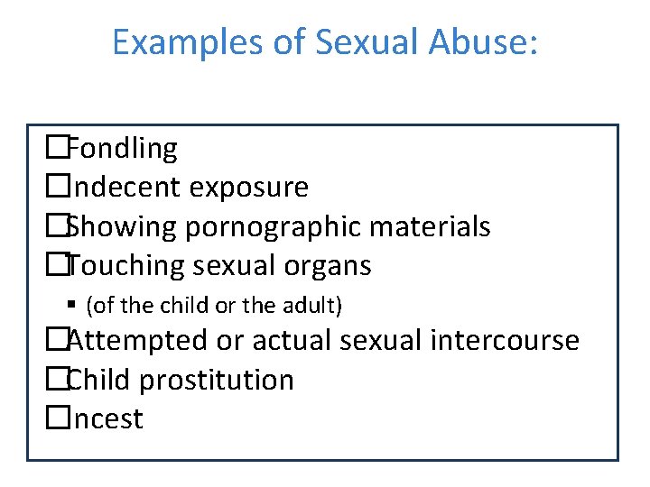 Examples of Sexual Abuse: �Fondling �Indecent exposure �Showing pornographic materials �Touching sexual organs (of