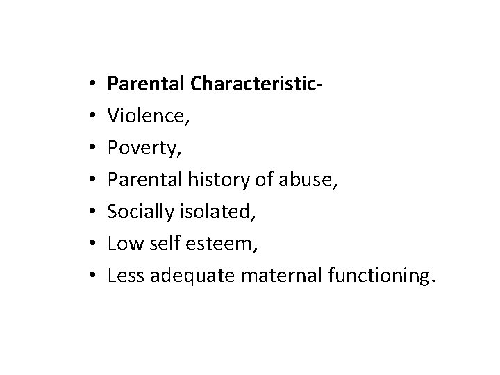  • • Parental Characteristic- Violence, Poverty, Parental history of abuse, Socially isolated, Low
