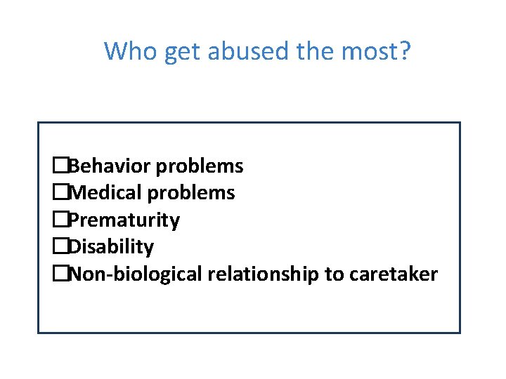 Who get abused the most? �Behavior problems �Medical problems �Prematurity �Disability �Non-biological relationship to