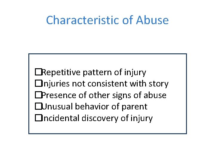 Characteristic of Abuse �Repetitive pattern of injury �Injuries not consistent with story �Presence of