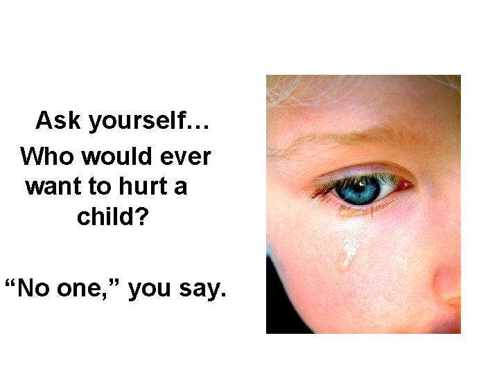 Ask yourself… Who would ever want to hurt a child? “No one, ” you