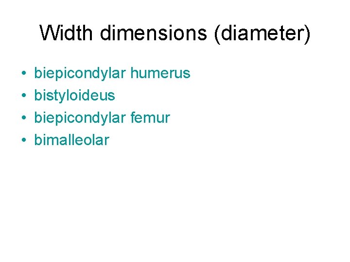 Width dimensions (diameter) • • biepicondylar humerus bistyloideus biepicondylar femur bimalleolar 