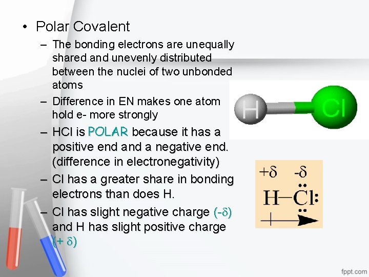  • Polar Covalent – The bonding electrons are unequally shared and unevenly distributed