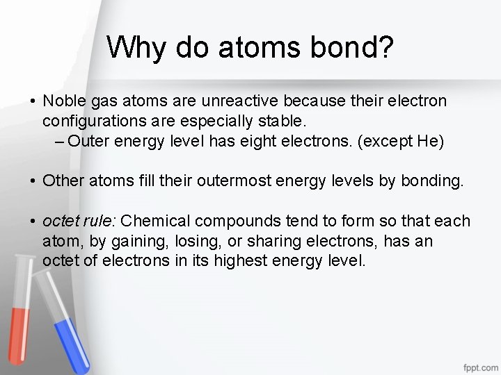 Why do atoms bond? • Noble gas atoms are unreactive because their electron configurations