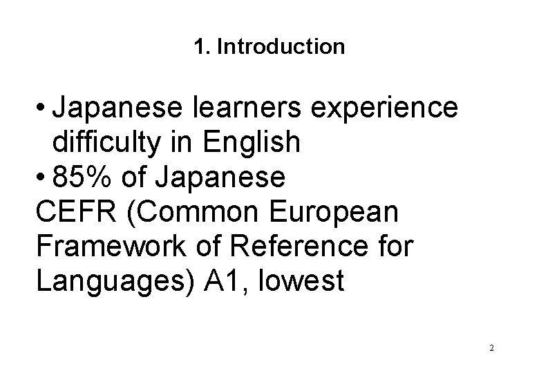 1. Introduction • Japanese learners experience difficulty in English • 85% of Japanese CEFR