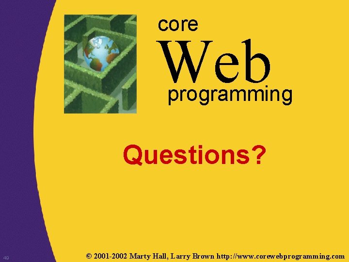 core Web programming Questions? 49 © 2001 -2002 Marty Hall, Larry Brown http: //www.