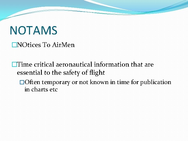 NOTAMS �NOtices To Air. Men �Time critical aeronautical information that are essential to the