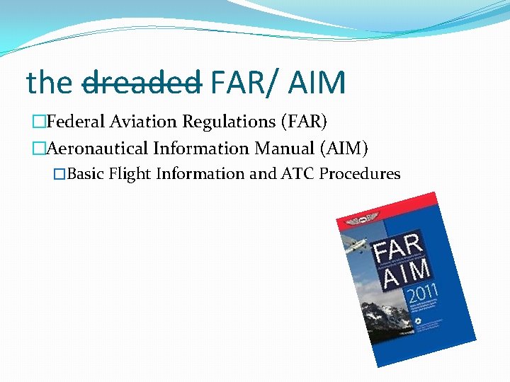 the dreaded FAR/ AIM �Federal Aviation Regulations (FAR) �Aeronautical Information Manual (AIM) �Basic Flight