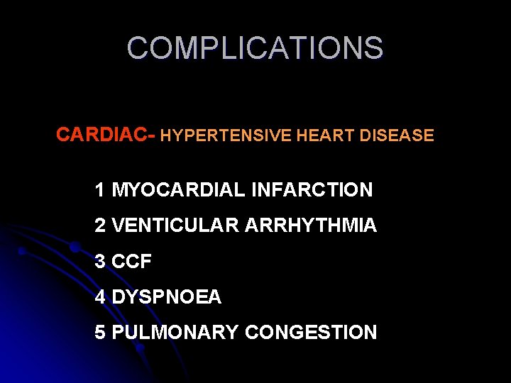 COMPLICATIONS CARDIAC- HYPERTENSIVE HEART DISEASE 1 MYOCARDIAL INFARCTION 2 VENTICULAR ARRHYTHMIA 3 CCF 4