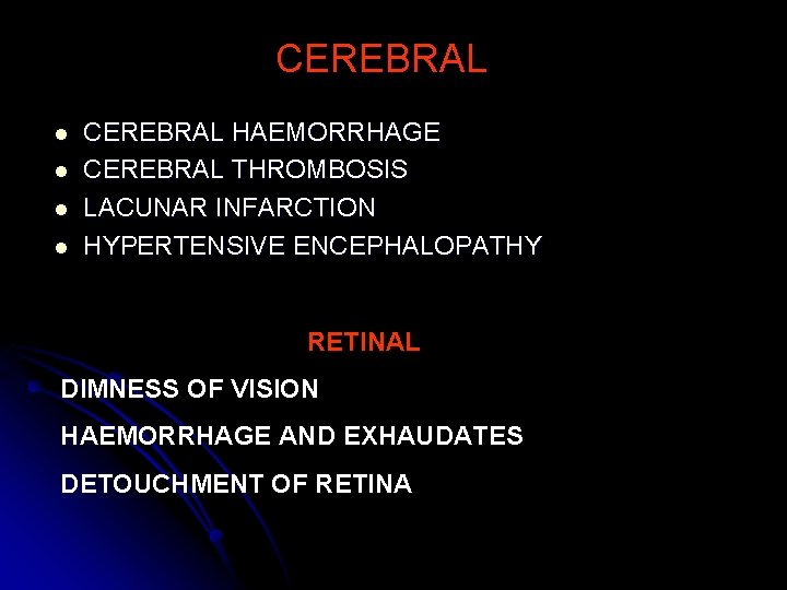 CEREBRAL l l CEREBRAL HAEMORRHAGE CEREBRAL THROMBOSIS LACUNAR INFARCTION HYPERTENSIVE ENCEPHALOPATHY RETINAL DIMNESS OF