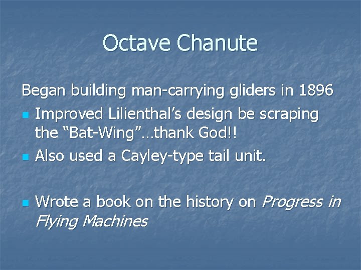 Octave Chanute Began building man-carrying gliders in 1896 n Improved Lilienthal’s design be scraping