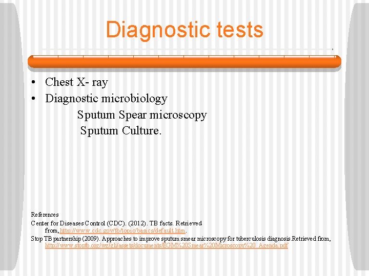 Diagnostic tests • Chest X- ray • Diagnostic microbiology Sputum Spear microscopy Sputum Culture.