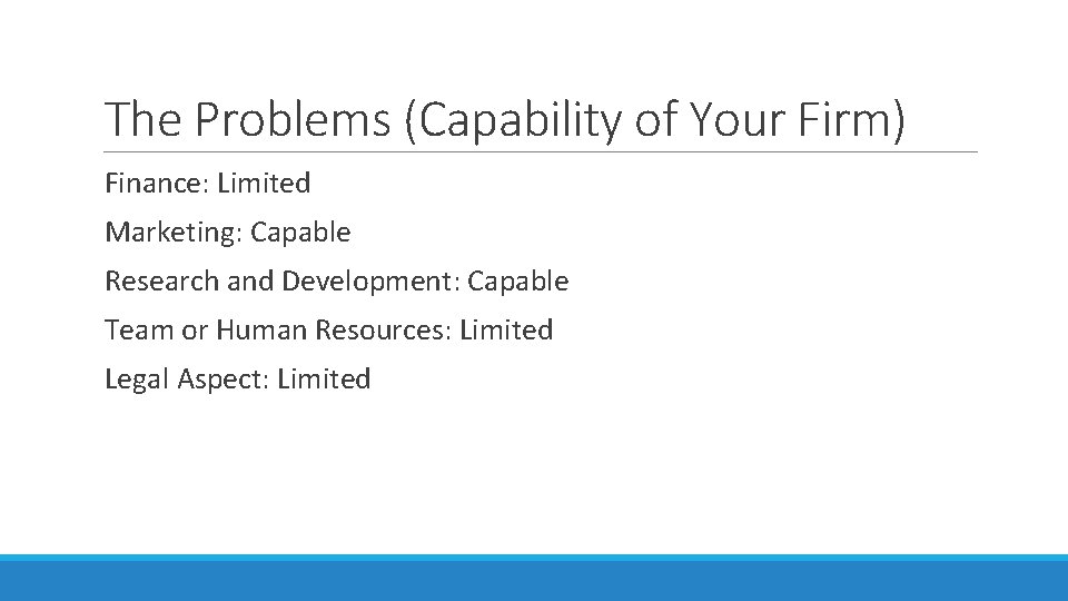 The Problems (Capability of Your Firm) Finance: Limited Marketing: Capable Research and Development: Capable