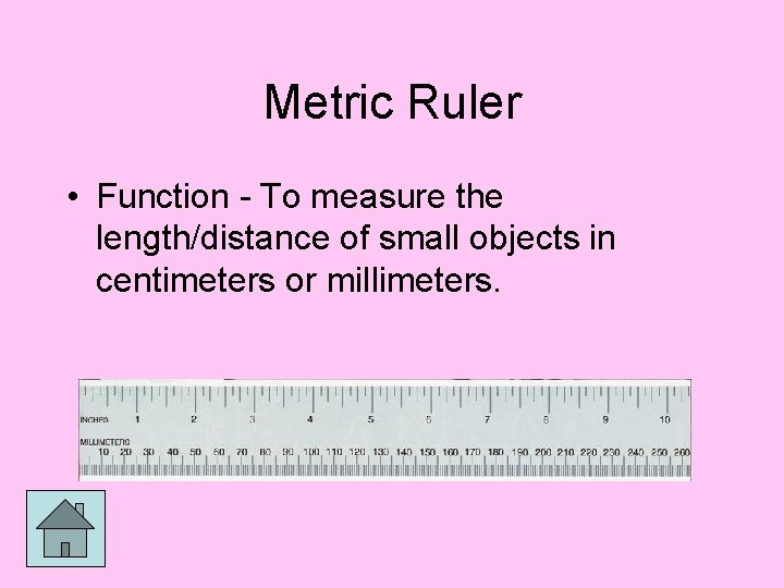 Metric Ruler • Function - To measure the length/distance of small objects in centimeters