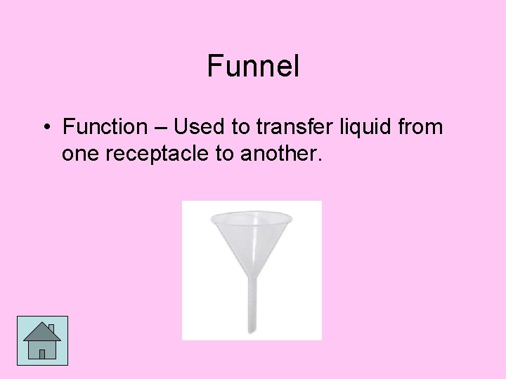 Funnel • Function – Used to transfer liquid from one receptacle to another. 