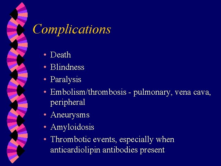 Complications • • Death Blindness Paralysis Embolism/thrombosis - pulmonary, vena cava, peripheral • Aneurysms