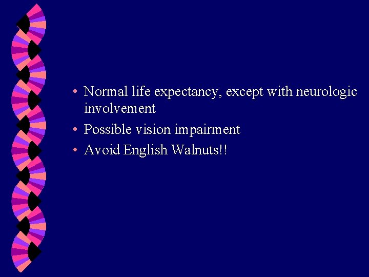  • Normal life expectancy, except with neurologic involvement • Possible vision impairment •