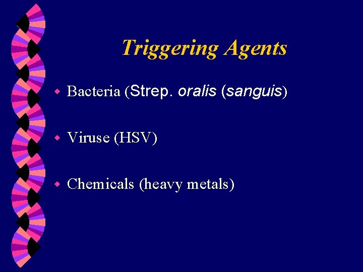 Triggering Agents w Bacteria (Strep. oralis (sanguis) w Viruse (HSV) w Chemicals (heavy metals)