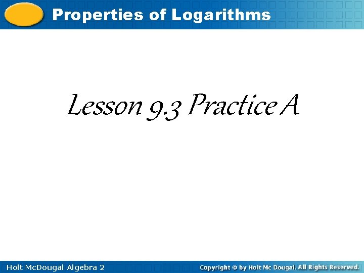 Properties of Logarithms Lesson 9. 3 Practice A Holt Mc. Dougal Algebra 2 